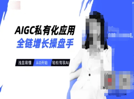 AIGC私有化應用全鏈增長操盤手，淺顯易懂，從0開始輕松，駕馭AI