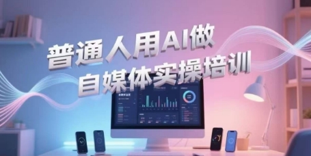 普通人用AI做自媒體實(shí)操培訓(xùn),普通人一個人用ai做自媒體,視頻制作、短視頻引流、直播帶貨,輕松入門