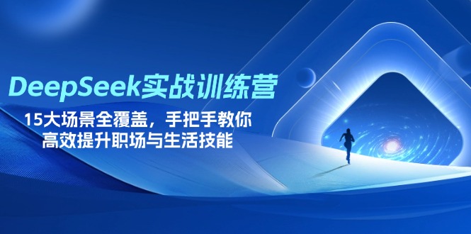 DeepSeek實戰訓練營，15大場景全覆蓋，手把手教你高效提升職場與生活技能