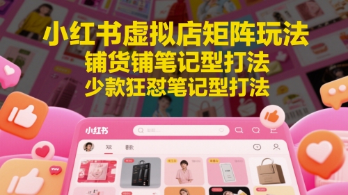 小紅書虛擬店矩陣玩法,鋪貨鋪筆記型打法,少款狂懟筆記型打法(更新)