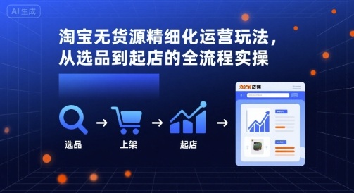 淘寶無貨源精細化運營玩法,從選品到起店的全流程實操