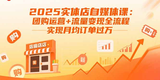 2025實體店自媒體課:團購運營+流量變現全流程,實現月均訂單過萬
