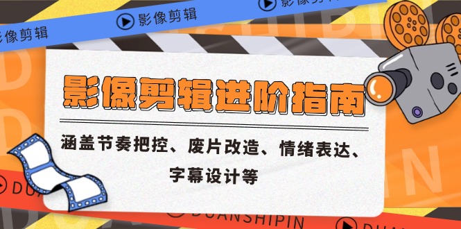 影像剪輯進階指南,涵蓋節奏把控、廢片改造、情緒表達、字幕設計等