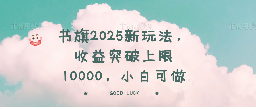 書旗2025新玩法，收益突破上限10000，小白可做