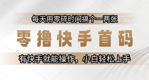 零擼快手首碼，每天用零碎時間搞個一兩張，有快手就能操作小白輕松上手【揭秘】