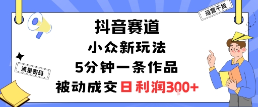 抖音賽道:小眾新玩法,5分鐘一條作品,被動成交,日利潤3張