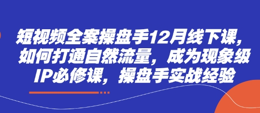 短視頻全案操盤手12月線下課，如何打通自然流量，成為現(xiàn)象級IP必修課，操盤手實戰(zhàn)經(jīng)驗