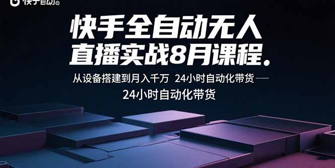 快手全自動無人直播實戰8月課程：從設備搭建到月入千萬 24小時自動化帶貨