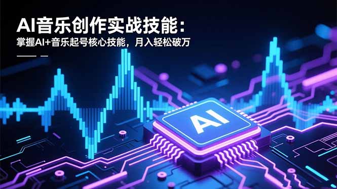 AI音樂創作實戰技能：掌握AI+音樂起號核心技能，月入輕松破萬
