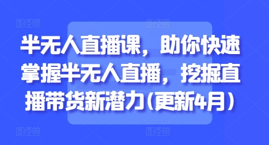 半無人直播課，助你快速掌握半無人直播，挖掘直播帶貨新潛力(更新9月)