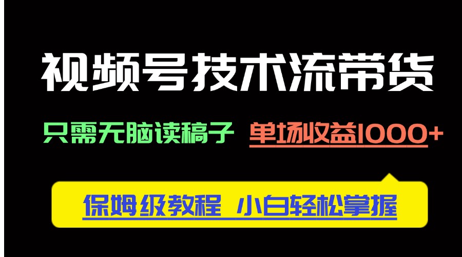 視頻號技術流帶貨，只需無腦讀稿子，單場收益1000+ 保姆級教程，小白輕...