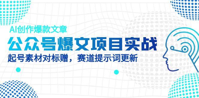 公眾號爆文項目實戰，AI創作爆款文章，起號素材對標贈(附賽道AI提示詞