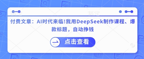 付費文章:AI時代來臨!我用DeepSeek制作課程、爆款標題,自動掙錢