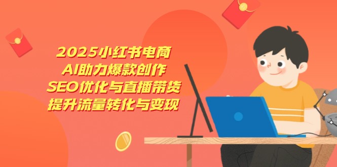 2025小紅書電商，AI助力爆款創作，SEO優化與直播帶貨，提升流量轉化與變現