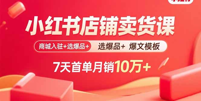 小紅書店鋪賣貨課:商城入駐+選爆品+爆文模板,7天首單月銷10萬+