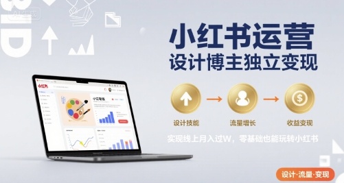 小紅書運營設計博主獨立變現(xiàn)，實現(xiàn)線上月入過W，零基礎也能玩轉(zhuǎn)小紅書