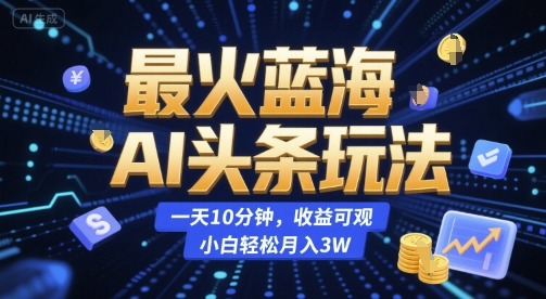 最火藍海AI頭條玩法，一天10分鐘，收益可觀，小白輕松月入3W【揭秘】