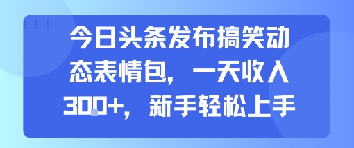今日頭條發(fā)布搞笑動態(tài)表情包，一天收入3張+，新手輕松上手