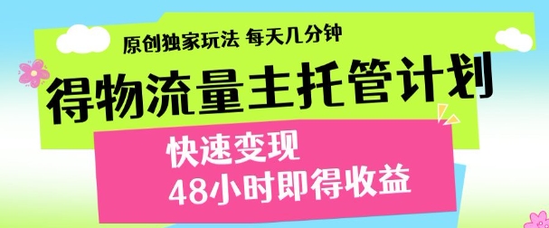 最新得物流量主計劃，獨家原創(chuàng)玩法，每天幾分鐘，快速變現(xiàn)，三至五天出收益【揭秘】