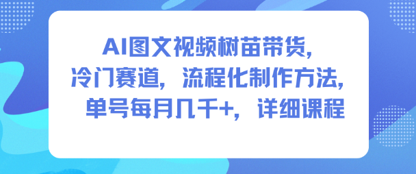 AI圖文視頻樹苗帶貨,冷門賽道,流程化制作方法,單號每月幾K,詳細課程