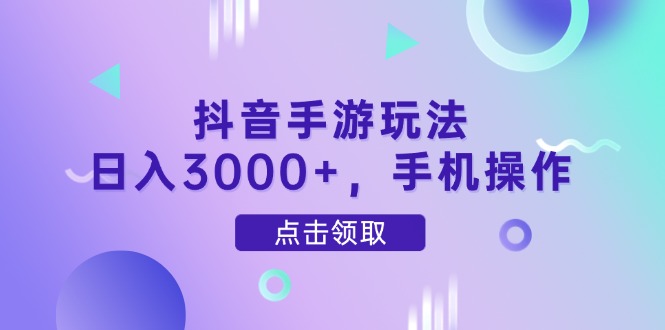 抖音手游玩法,日入3000+,手機操作