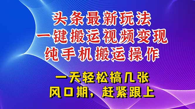 今日頭條最新玩法,一鍵搬運視頻也能輕松變現,隨隨便便就爆百萬流量,...
