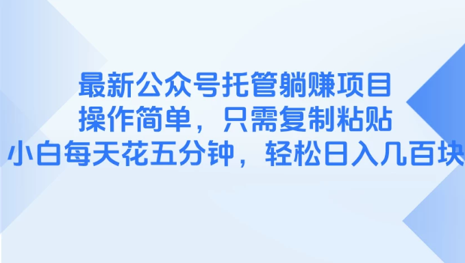 最新公眾號托管躺賺項目，操作簡單，只需復制粘貼，小白每天花五分鐘，輕松日入幾百塊