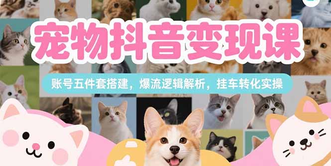 寵物抖音變現(xiàn)課，賬號五件套搭建，爆流邏輯解析，掛車轉(zhuǎn)化實操