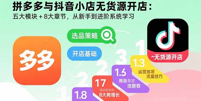 拼多多與抖音小店無貨源開店：五大模塊+8大章節，從新手到進階系統學習