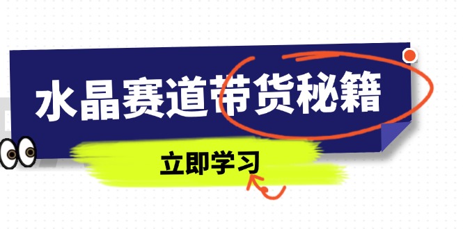水晶賽道帶貨秘籍，國學(xué)結(jié)合、短視頻起號、拍攝技巧、直播話術(shù)等內(nèi)容