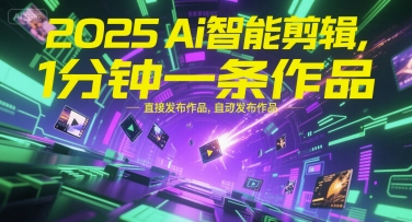 2025Ai智能剪輯，不需要剪輯，直接發布作品，自動剪輯，1分鐘一條作品