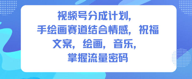視頻號分成計劃，人生感悟手繪畫賽道，文案，繪畫，音樂，掌握流量密碼