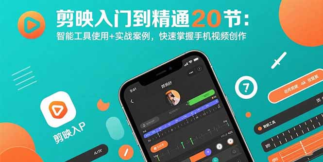 剪映入門到精通20節：智能工具使用+實戰案例，快速掌握手機視頻創作