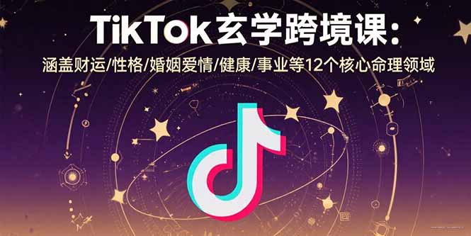 TikTok玄學跨境課：涵蓋財運/性格/婚姻愛情/健康/事業等12個核心命理領域