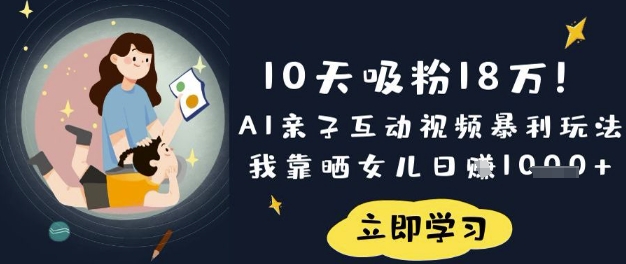 10天吸粉18W!AI親子互動視頻暴利玩法,我靠曬女兒日入數張
