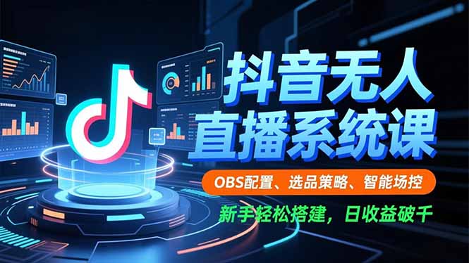 抖音無人直播系統課，OBS配置、選品策略、智能場控，新手輕松搭建，日收益破千