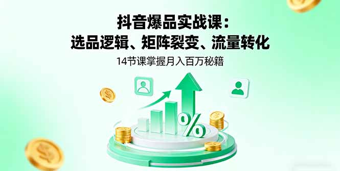 抖音爆品實戰(zhàn)課:選品邏輯、矩陣裂變、流量轉(zhuǎn)化,14節(jié)課掌握月入百萬秘籍