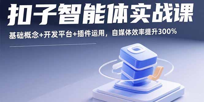 扣子智能體實戰課,基礎概念+開發平臺+插件運用,自媒體效率提升300%