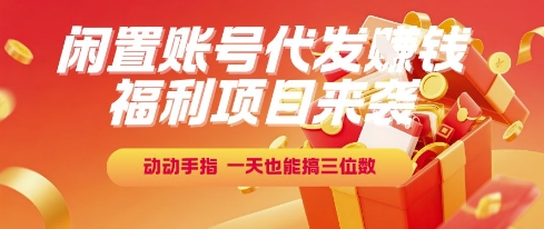 福利項(xiàng)目來(lái)襲，閑置賬號(hào)代發(fā)掙錢，動(dòng)動(dòng)手指，一天也能搞三位數(shù)【揭秘】