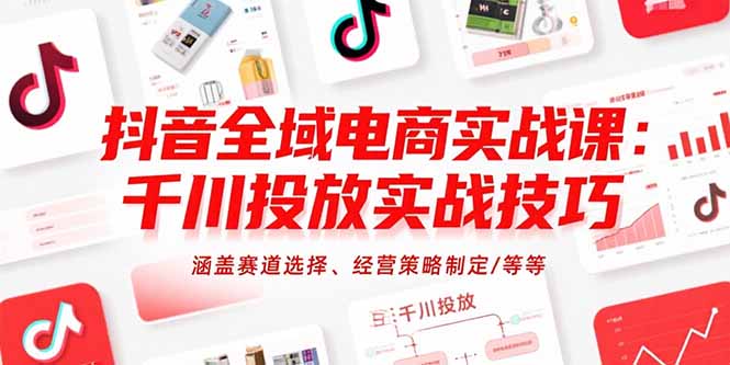 抖音全域電商實戰課：千川投放實戰技巧，涵蓋賽道選擇、經營策略制定/等等
