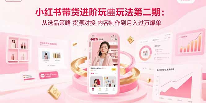 小紅書帶貨進階玩法第二期：從選品策略 貨源對接 內容制作到月入過萬爆單
