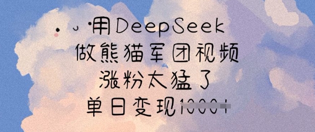 用DeepSeek做熊貓軍團視頻，漲粉太猛了，單日變現多張