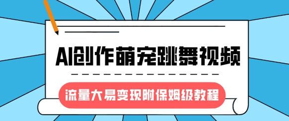 最新風口項目,AI創作萌寵跳舞視頻,流量大易變現,附保姆級教程
