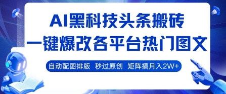 AI黑科技頭條搬磚，一鍵爆改各平臺熱門圖文 自動配圖排版，秒過原創，矩陣搞月入2W+【揭秘】