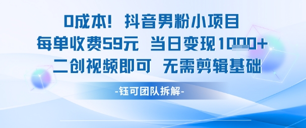 0成本,抖音男粉小項目 每單收費59元當日變現1k+ 二創視頻即可無需剪輯基礎