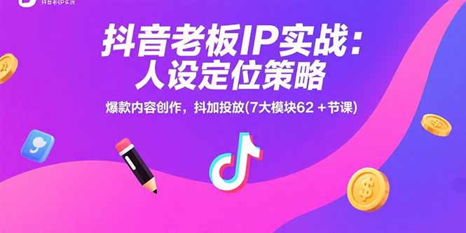 抖音老板IP實戰：人設定位策略，爆款內容創作，抖加投放(7大模塊62+節課