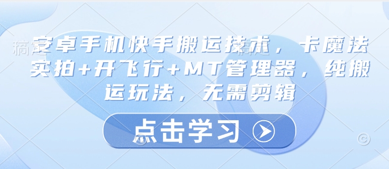 安卓手機快手搬運技術,卡魔法實拍+開飛行+MT管理器,純搬運玩法,無需剪輯