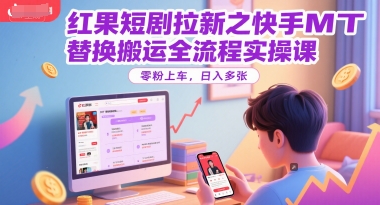 紅果短劇拉新之快手MT替換搬運(yùn)全流程實(shí)操課，零粉上車(chē)，日入多張