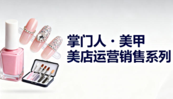 美甲店運(yùn)營(yíng)銷售系列,助力美甲店老板及從業(yè)者提升運(yùn)營(yíng)、銷售與管理能力