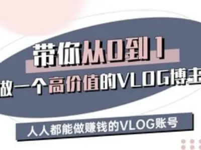 帶你從0-1做一個高價值的VLOG博主三期,人人都能做掙錢的VLOG賬號